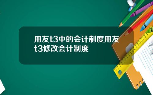 用友t3中的会计制度用友t3修改会计制度