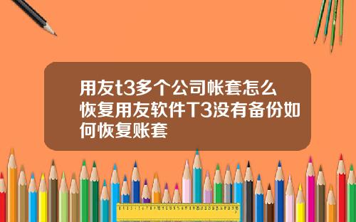 用友t3多个公司帐套怎么恢复用友软件T3没有备份如何恢复账套