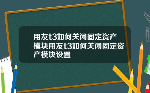 用友t3如何关闭固定资产模块用友t3如何关闭固定资产模块设置
