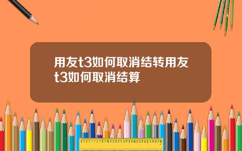用友t3如何取消结转用友t3如何取消结算