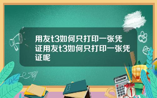 用友t3如何只打印一张凭证用友t3如何只打印一张凭证呢