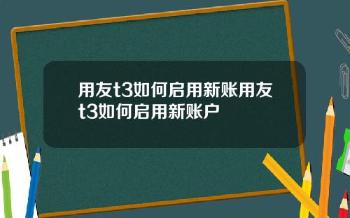 用友t3如何启用新账用友t3如何启用新账户