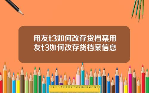 用友t3如何改存货档案用友t3如何改存货档案信息