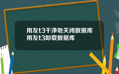 用友t3干净地关闭数据库用友t3卸载数据库