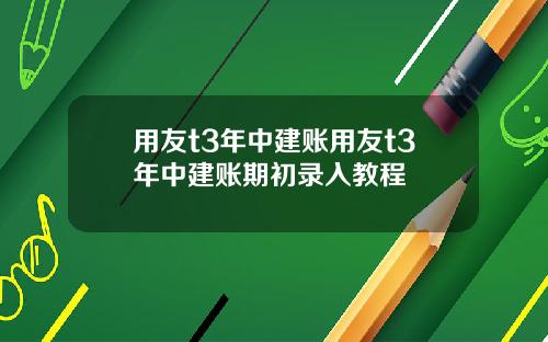 用友t3年中建账用友t3年中建账期初录入教程