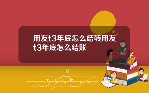 用友t3年底怎么结转用友t3年底怎么结账