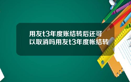 用友t3年度账结转后还可以取消吗用友t3年度帐结转