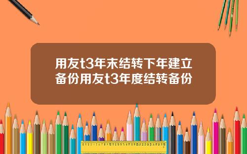 用友t3年末结转下年建立备份用友t3年度结转备份