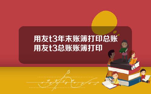 用友t3年末账簿打印总账用友t3总账账簿打印
