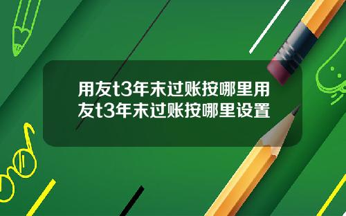 用友t3年末过账按哪里用友t3年末过账按哪里设置