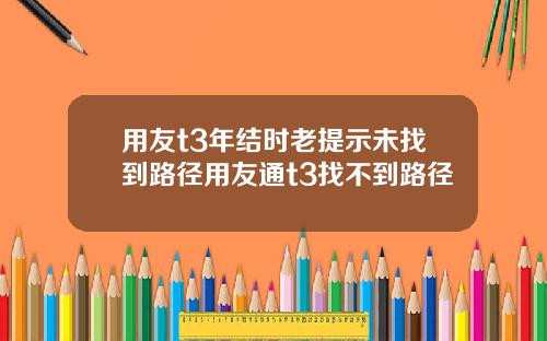 用友t3年结时老提示未找到路径用友通t3找不到路径