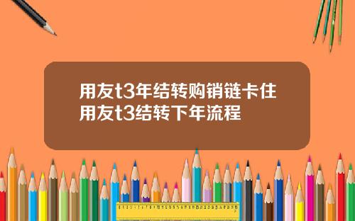 用友t3年结转购销链卡住用友t3结转下年流程
