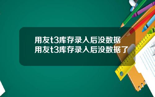 用友t3库存录入后没数据用友t3库存录入后没数据了