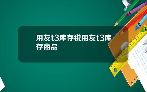 用友t3库存税用友t3库存商品