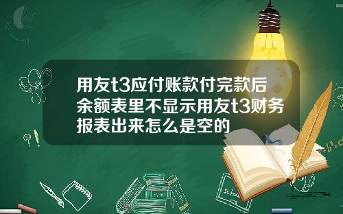 用友t3应付账款付完款后余额表里不显示用友t3财务报表出来怎么是空的