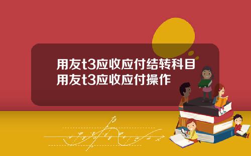 用友t3应收应付结转科目用友t3应收应付操作