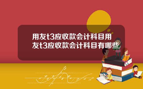 用友t3应收款会计科目用友t3应收款会计科目有哪些