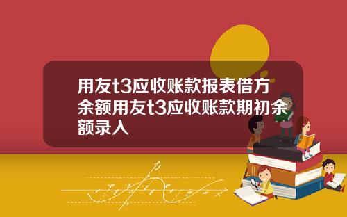用友t3应收账款报表借方余额用友t3应收账款期初余额录入