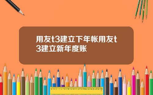 用友t3建立下年帐用友t3建立新年度账