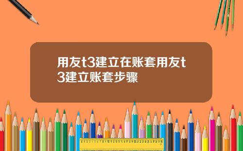 用友t3建立在账套用友t3建立账套步骤