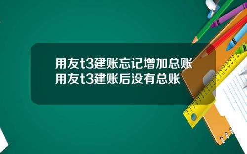 用友t3建账忘记增加总账用友t3建账后没有总账