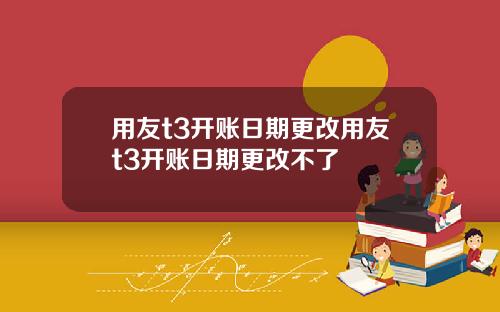 用友t3开账日期更改用友t3开账日期更改不了
