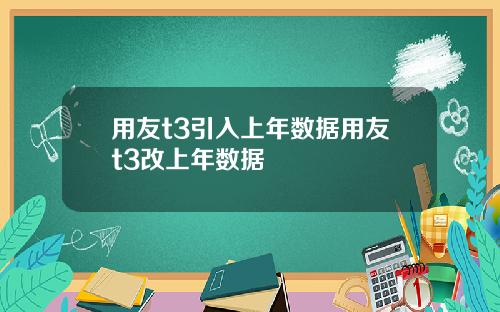 用友t3引入上年数据用友t3改上年数据