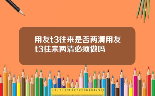 用友t3往来是否两清用友t3往来两清必须做吗
