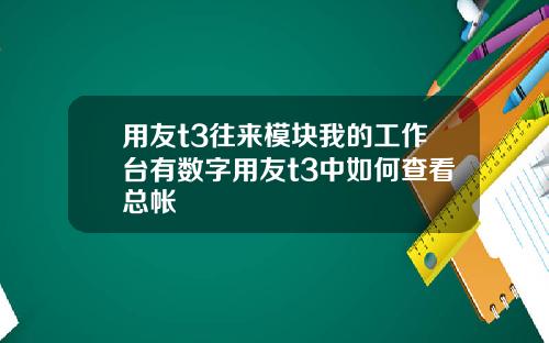用友t3往来模块我的工作台有数字用友t3中如何查看总帐