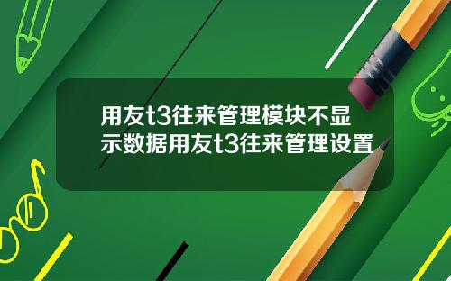 用友t3往来管理模块不显示数据用友t3往来管理设置