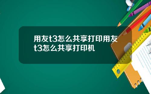 用友t3怎么共享打印用友t3怎么共享打印机