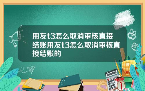 用友t3怎么取消审核直接结账用友t3怎么取消审核直接结账的