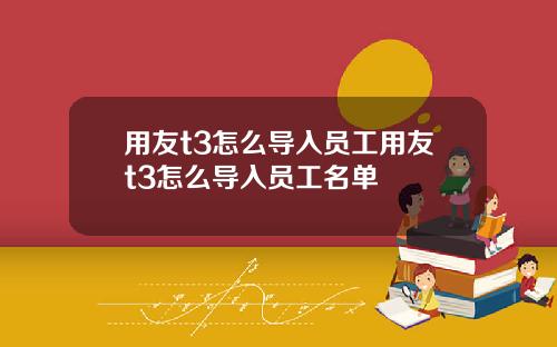 用友t3怎么导入员工用友t3怎么导入员工名单
