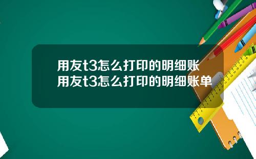 用友t3怎么打印的明细账用友t3怎么打印的明细账单