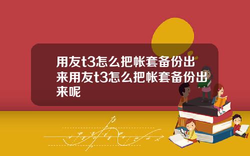 用友t3怎么把帐套备份出来用友t3怎么把帐套备份出来呢