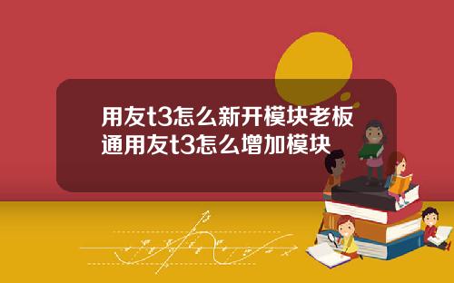 用友t3怎么新开模块老板通用友t3怎么增加模块