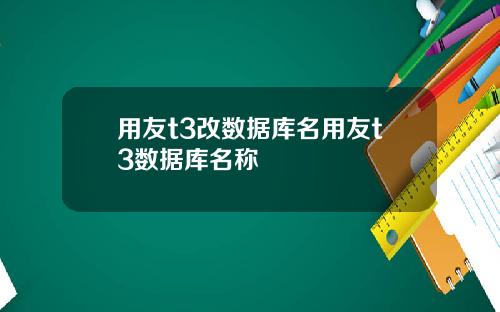 用友t3改数据库名用友t3数据库名称