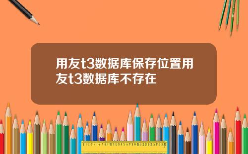 用友t3数据库保存位置用友t3数据库不存在