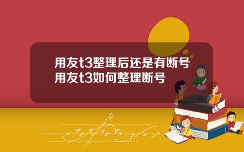 用友t3整理后还是有断号用友t3如何整理断号