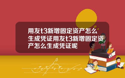 用友t3新增固定资产怎么生成凭证用友t3新增固定资产怎么生成凭证呢