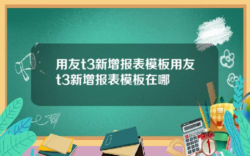 用友t3新增报表模板用友t3新增报表模板在哪