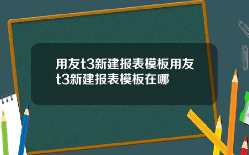用友t3新建报表模板用友t3新建报表模板在哪