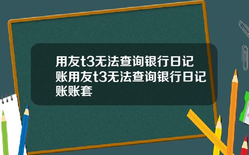 用友t3无法查询银行日记账用友t3无法查询银行日记账账套