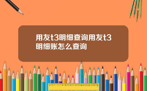 用友t3明细查询用友t3明细账怎么查询