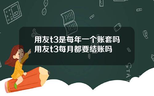 用友t3是每年一个账套吗用友t3每月都要结账吗