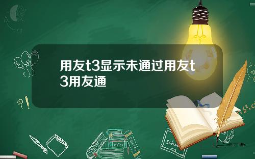 用友t3显示未通过用友t3用友通