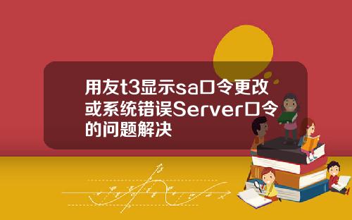 用友t3显示sa口令更改或系统错误Server口令的问题解决