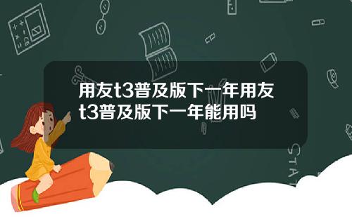 用友t3普及版下一年用友t3普及版下一年能用吗
