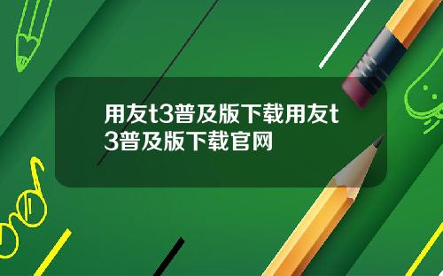 用友t3普及版下载用友t3普及版下载官网