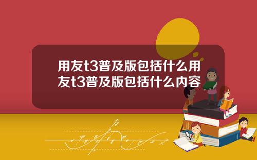 用友t3普及版包括什么用友t3普及版包括什么内容